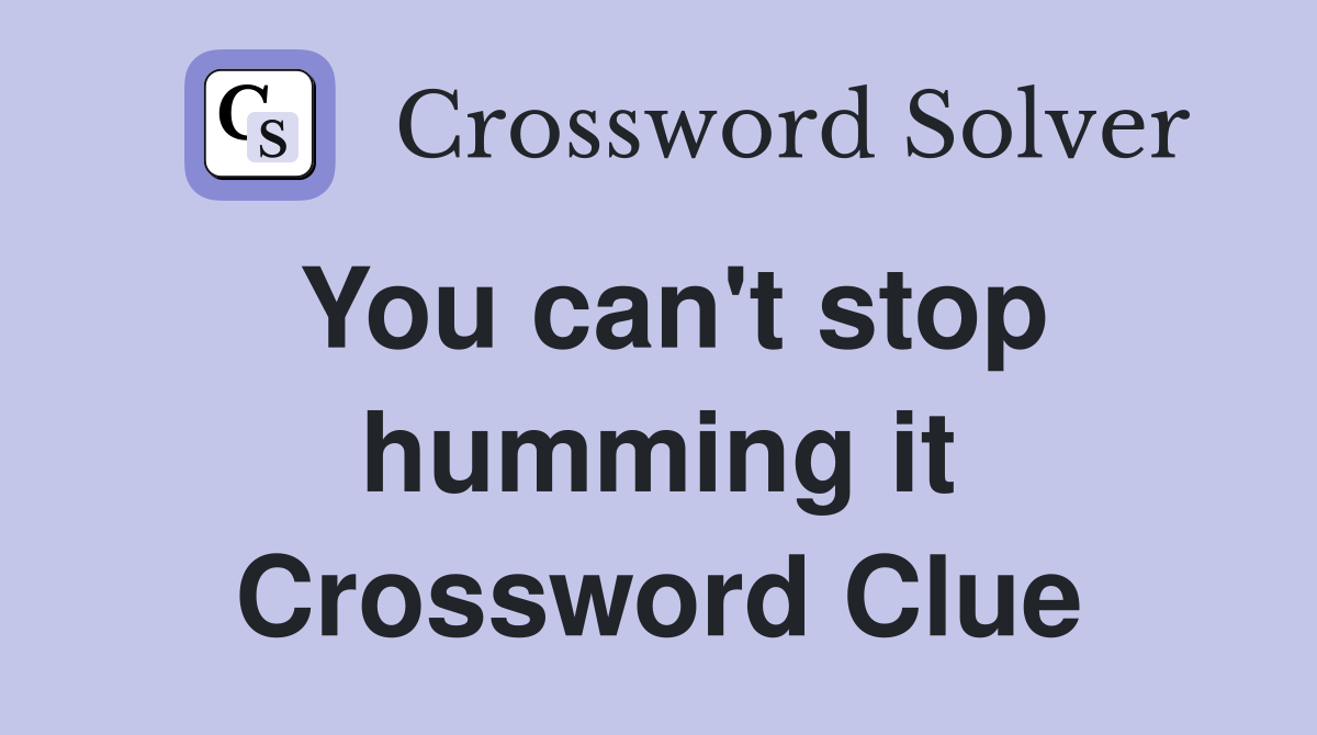 You can't stop humming it Crossword Clue