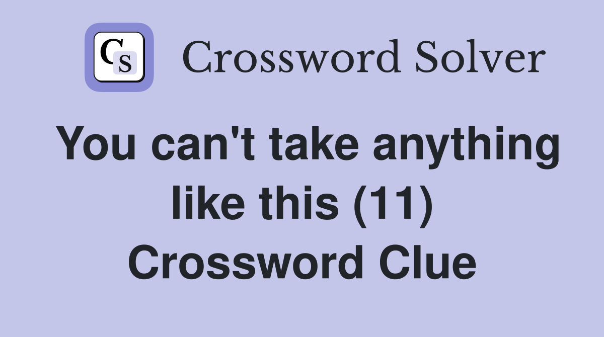 You can't take anything like this (11) Crossword Clue