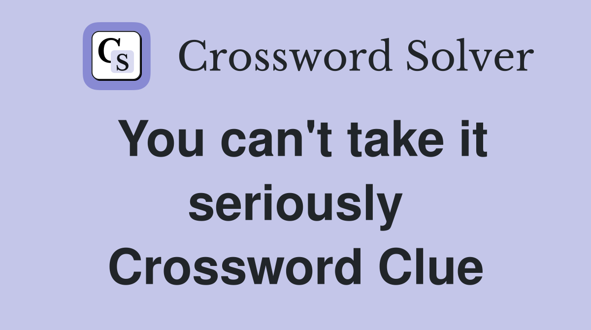 You can't take it seriously Crossword Clue