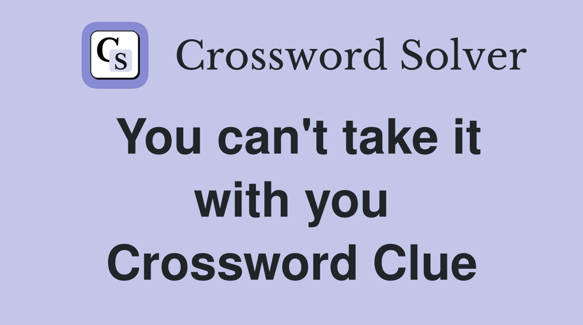 You can't take it with you Crossword Clue