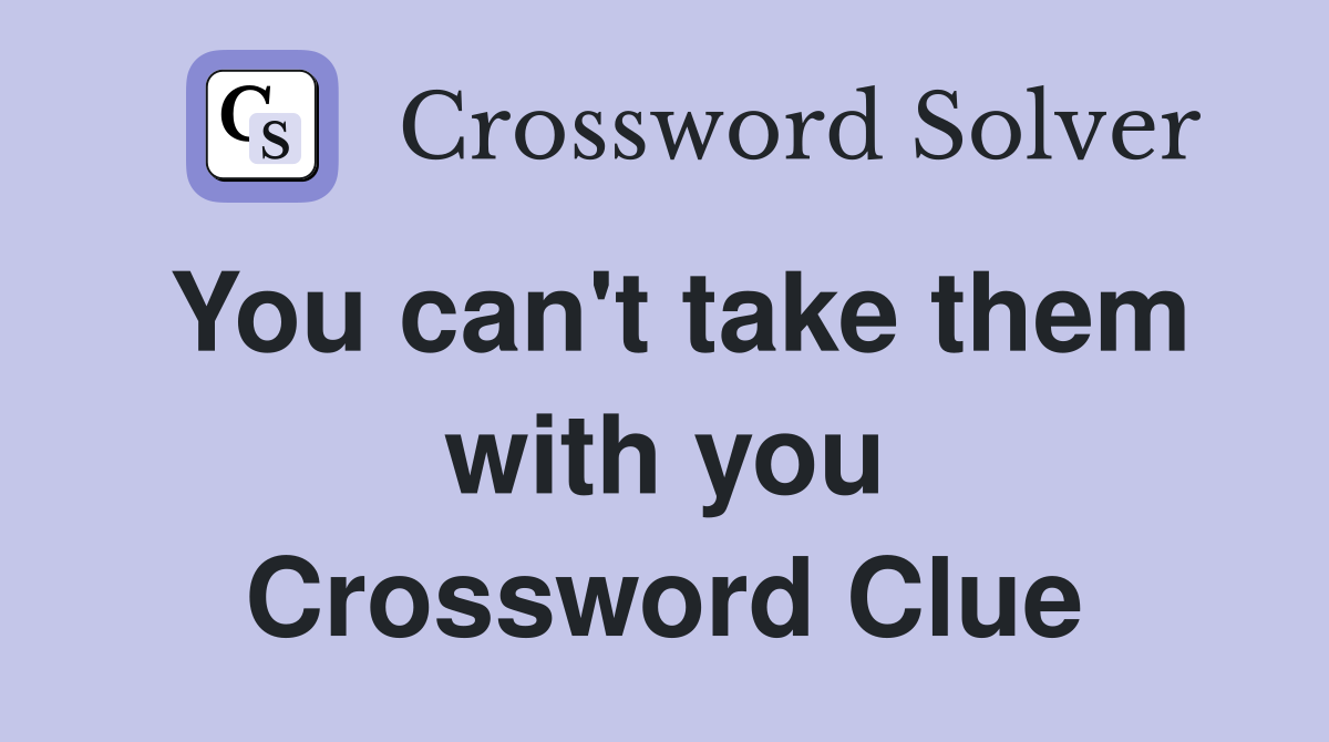 You can't take them with you Crossword Clue