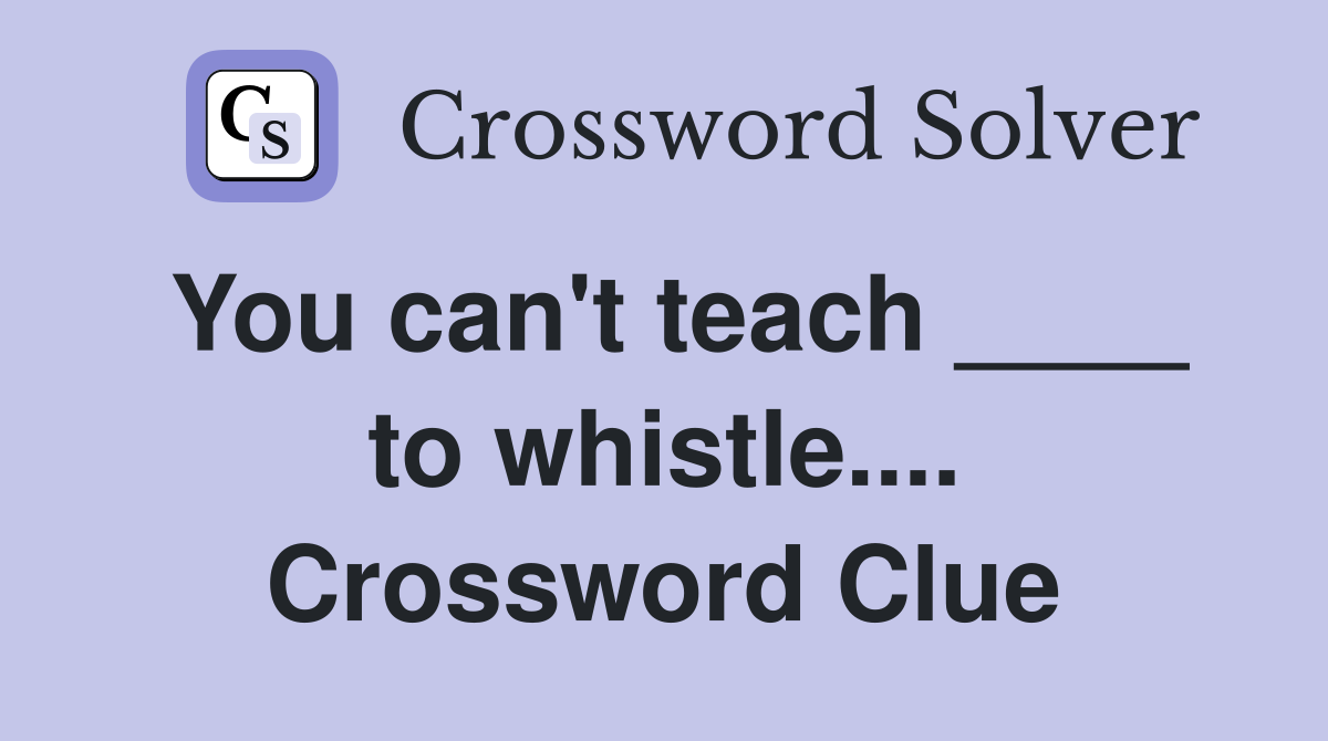 You can't teach ____ to whistle.... Crossword Clue