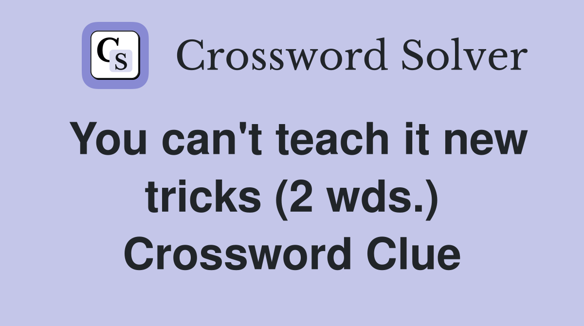You can't teach it new tricks (2 wds.) Crossword Clue