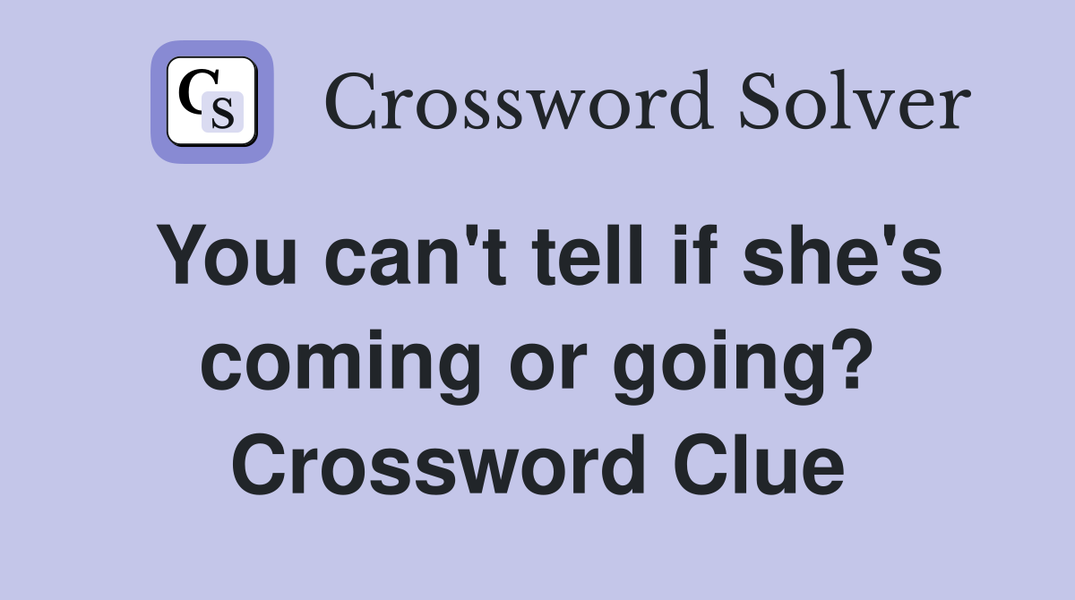 You can't tell if she's coming or going? Crossword Clue