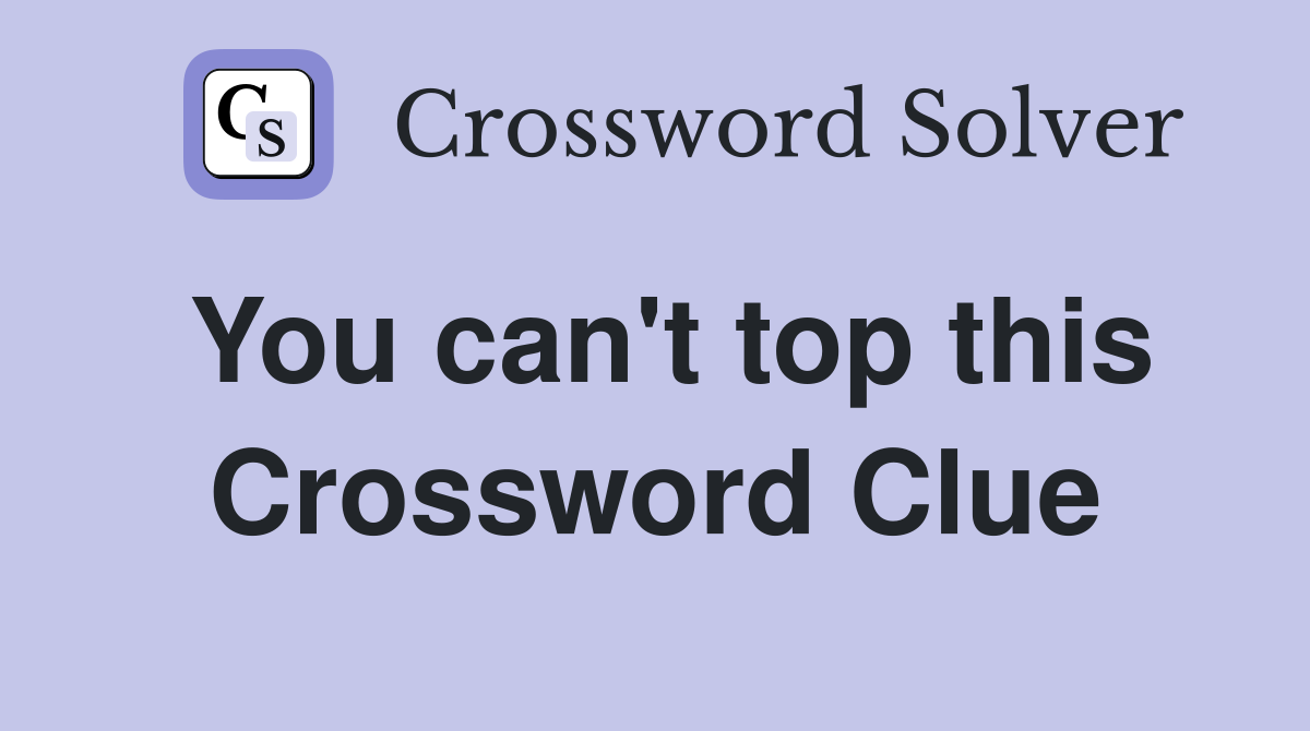You can't top this Crossword Clue