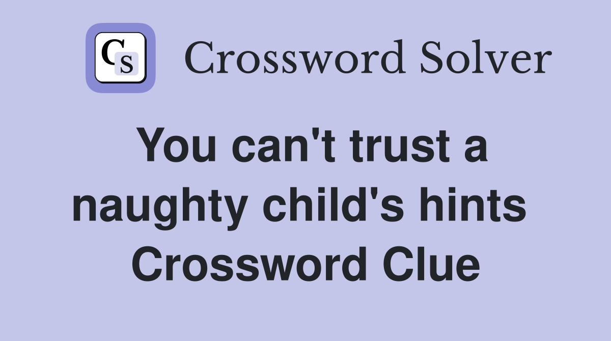 You can't trust a naughty child's hints  Crossword Clue