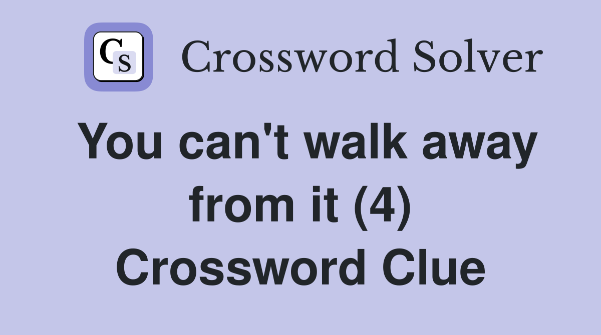 You can't walk away from it (4) Crossword Clue