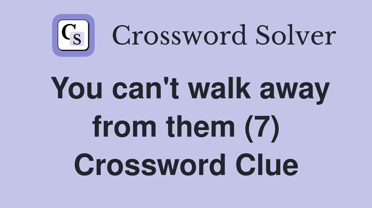 You can't walk away from them (7) Crossword Clue