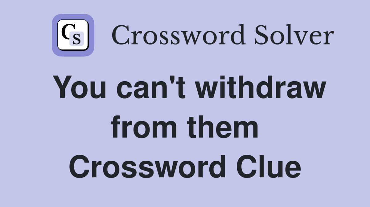 You can't withdraw from them Crossword Clue