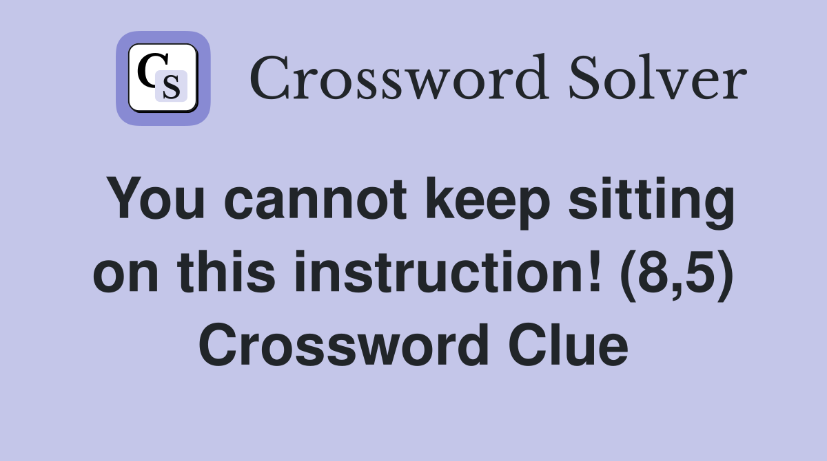 You cannot keep sitting on this instruction! (8,5) Crossword Clue