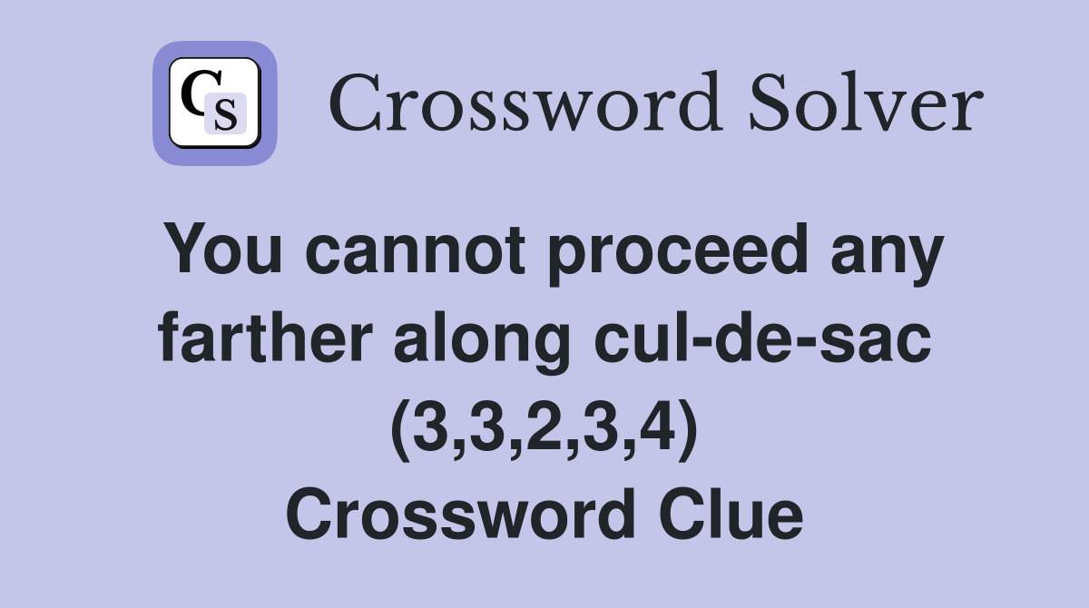 You cannot proceed any farther along cul-de-sac (3,3,2,3,4) Crossword Clue