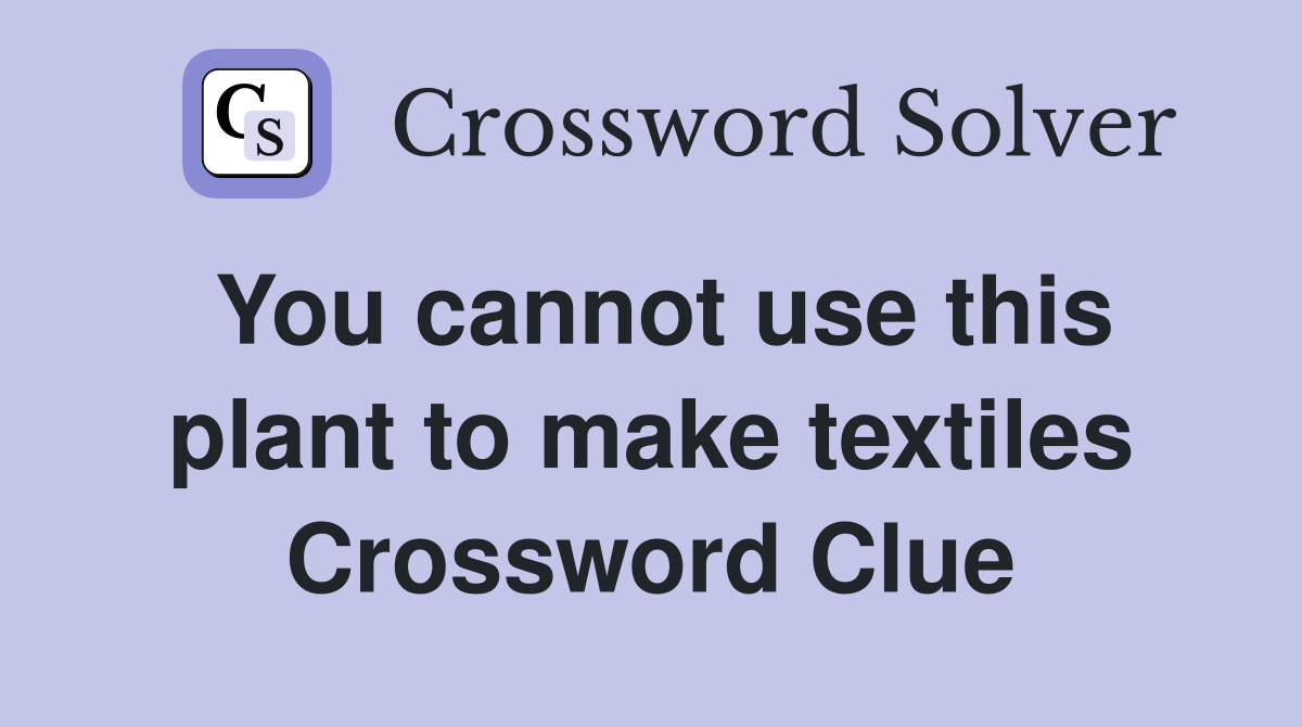 You cannot use this plant to make textiles Crossword Clue