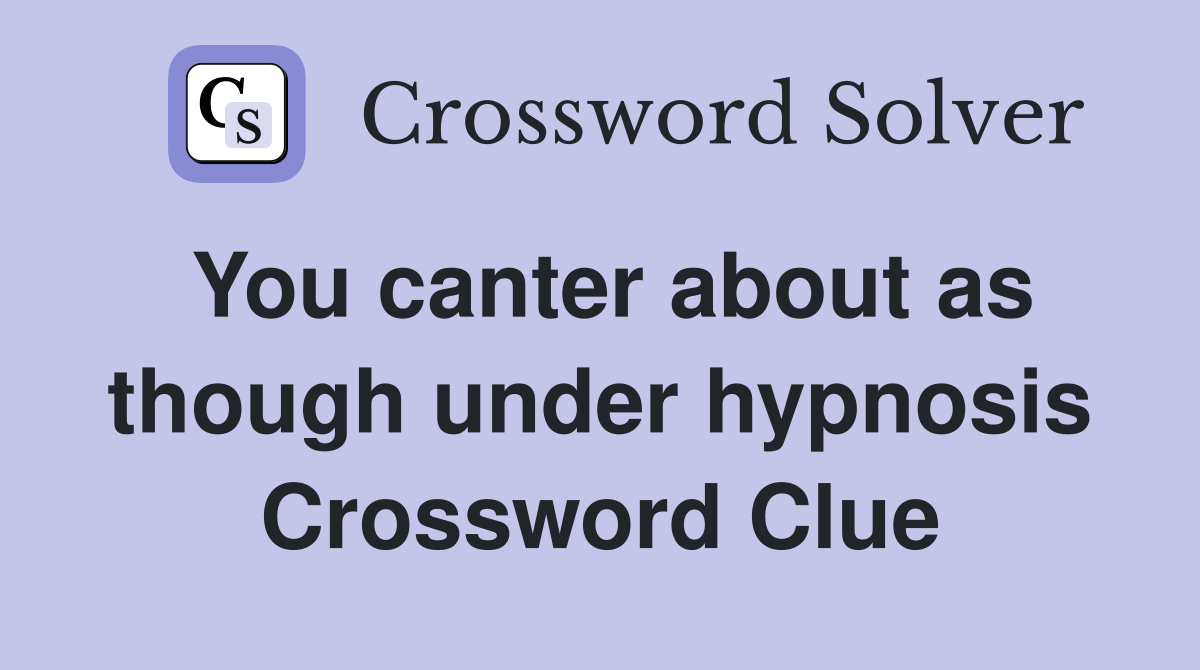 You canter about as though under hypnosis Crossword Clue