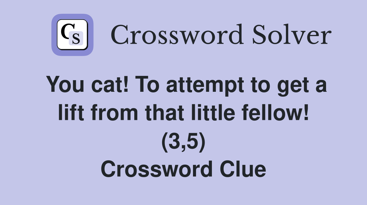 You cat! To attempt to get a lift from that little fellow! (3,5) Crossword Clue