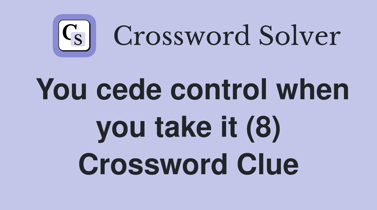 You cede control when you take it (8) Crossword Clue