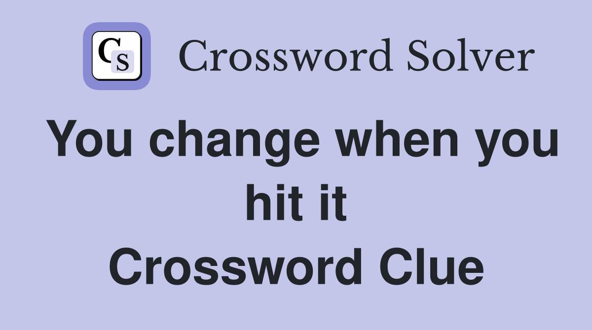 You change when you hit it Crossword Clue