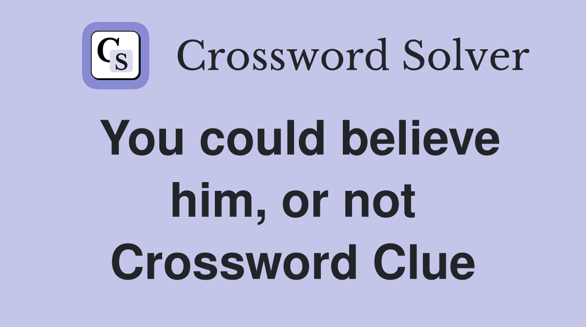 You could believe him, or not Crossword Clue