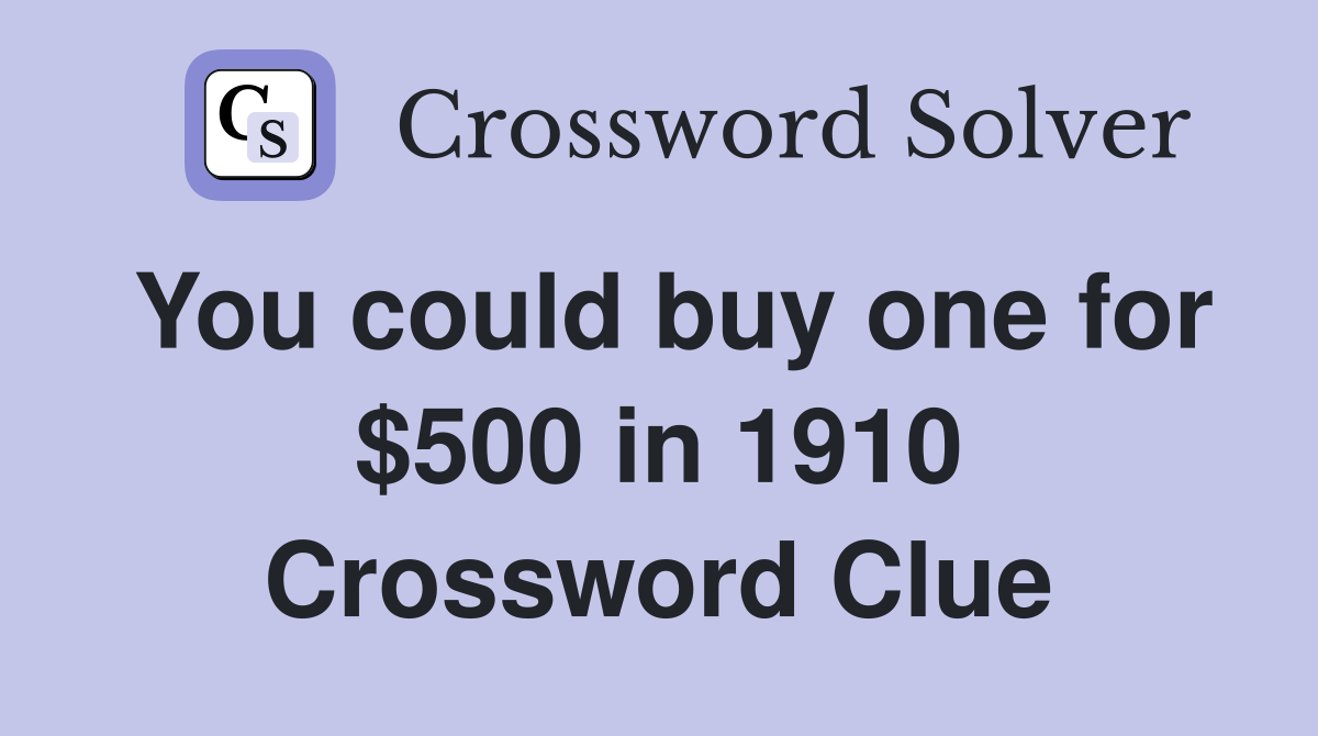 You could buy one for $500 in 1910 Crossword Clue