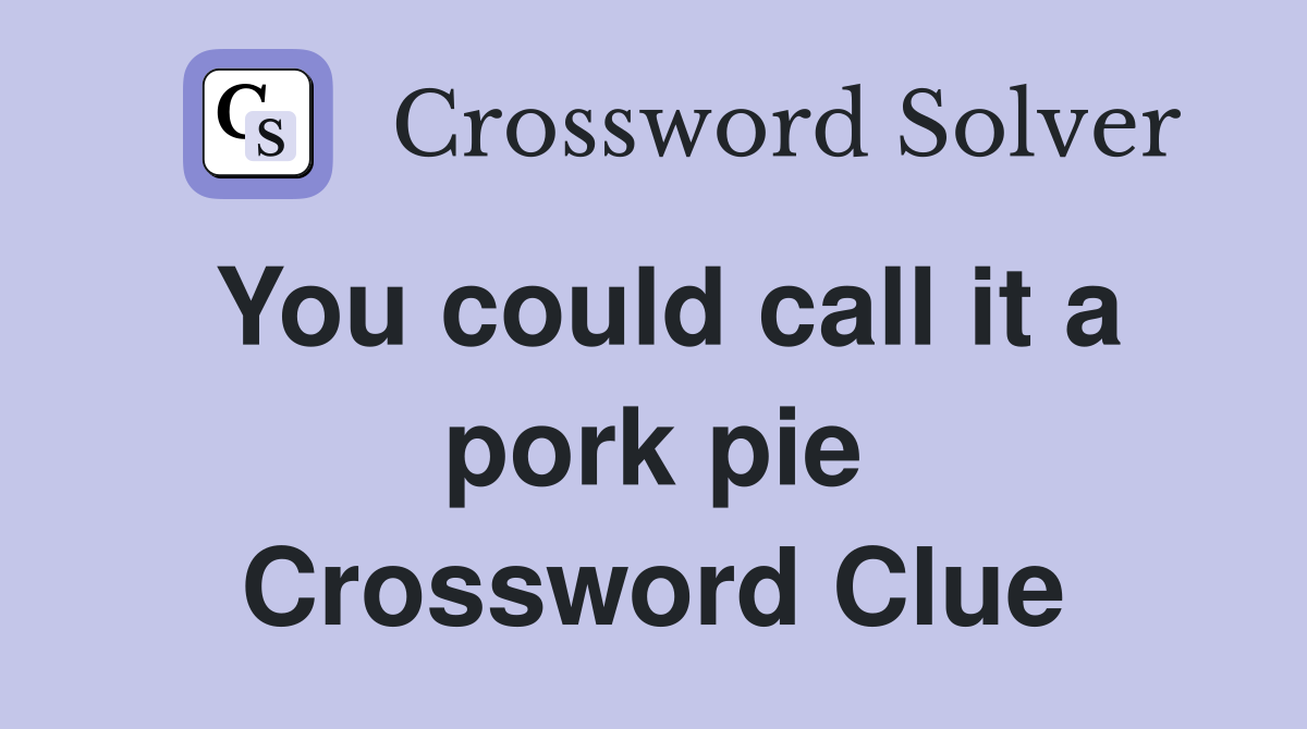 You could call it a pork pie Crossword Clue