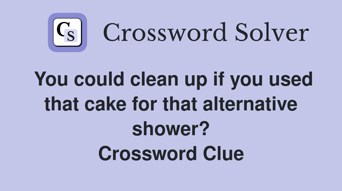 You could clean up if you used that cake for that alternative shower? Crossword Clue