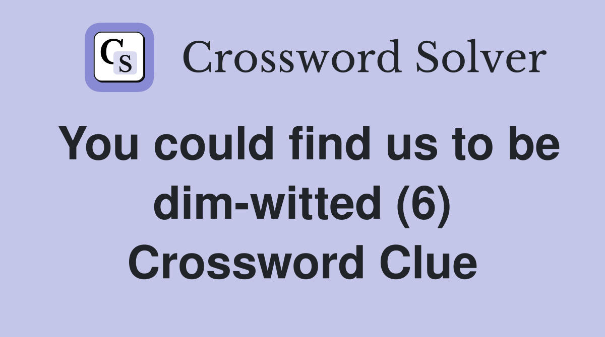 You could find us to be dim-witted (6) Crossword Clue