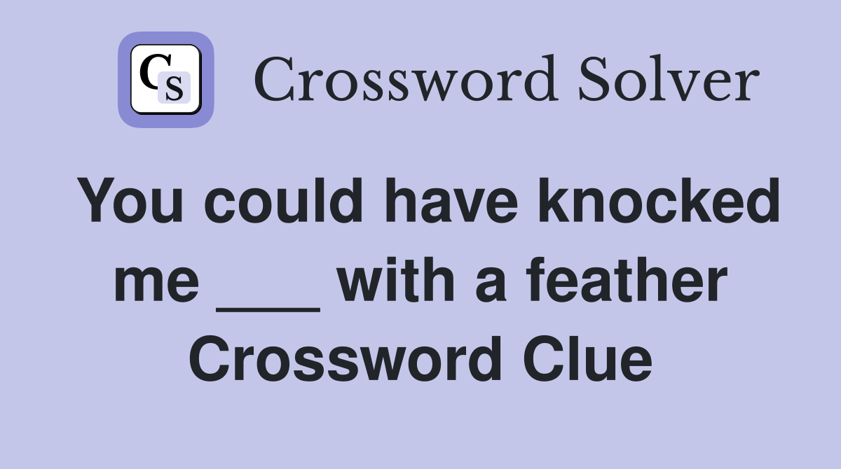 You could have knocked me ___ with a feather Crossword Clue