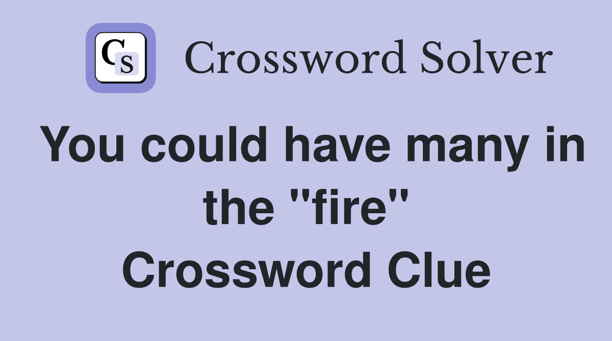 You could have many in the "fire" Crossword Clue