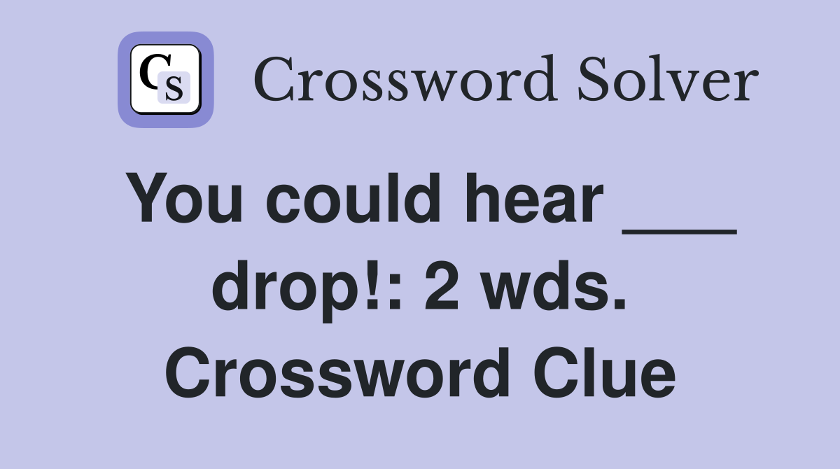 You could hear ___ drop!: 2 wds. Crossword Clue