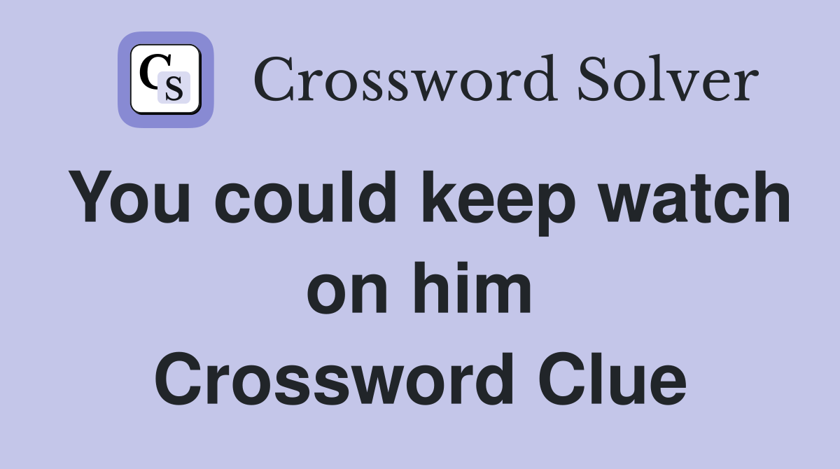 You could keep watch on him Crossword Clue
