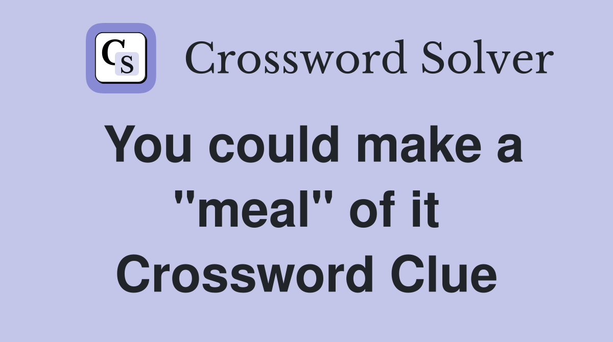 You could make a "meal" of it Crossword Clue
