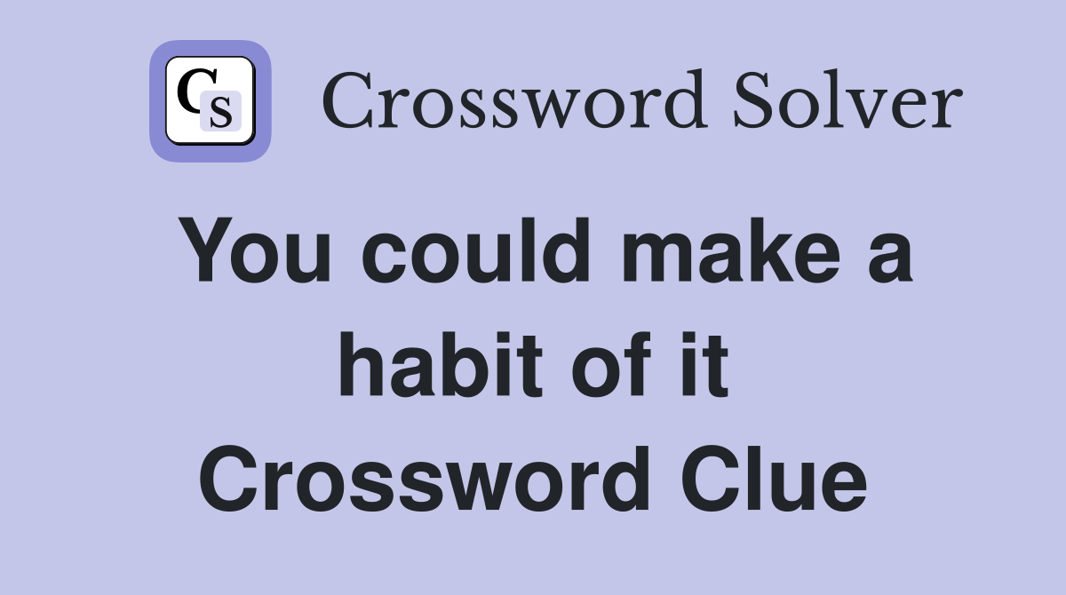 You could make a habit of it Crossword Clue