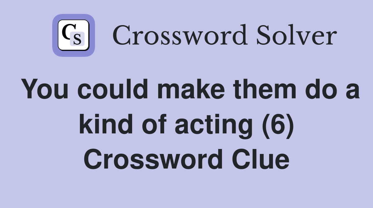 You could make them do a kind of acting (6) Crossword Clue