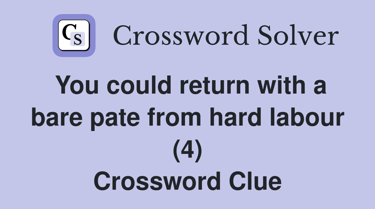 You could return with a bare pate from hard labour (4) Crossword Clue