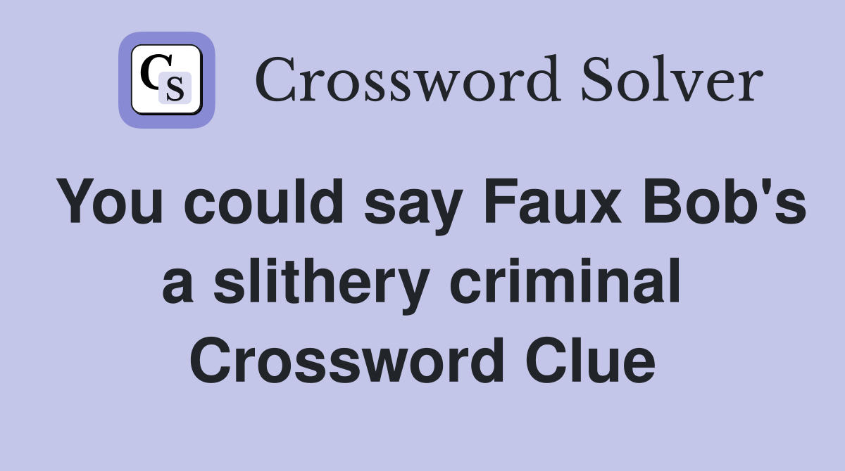 You could say Faux Bob's a slithery criminal Crossword Clue