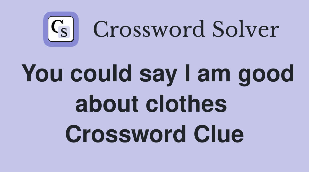You could say I am good about clothes  Crossword Clue