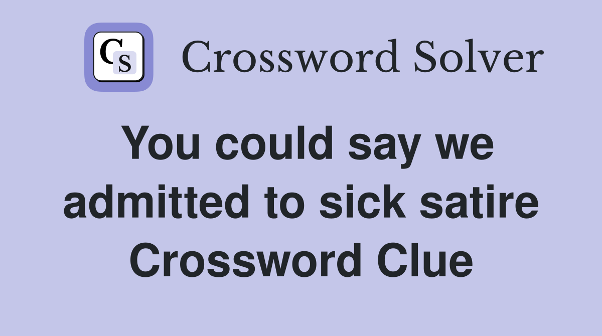 You could say we admitted to sick satire Crossword Clue
