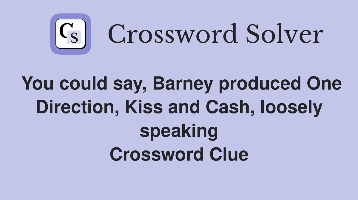 You could say, Barney produced One Direction, Kiss and Cash, loosely speaking Crossword Clue
