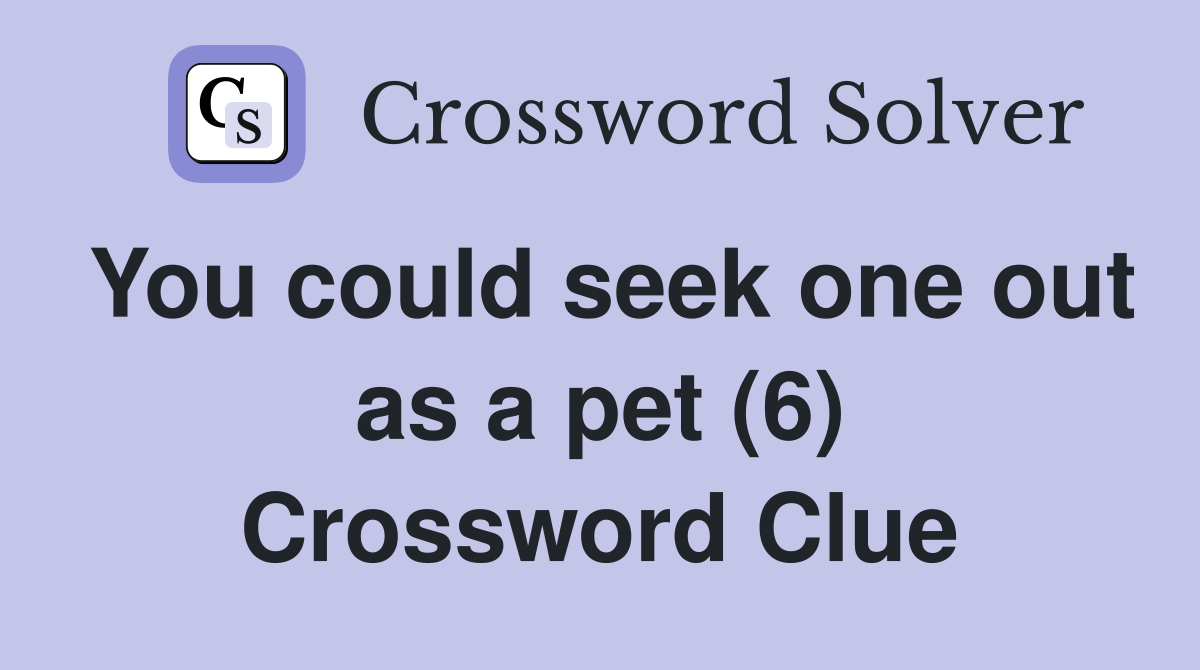 You could seek one out as a pet (6) Crossword Clue