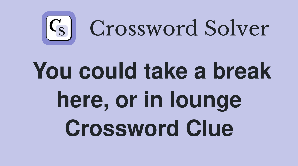You could take a break here, or in lounge Crossword Clue