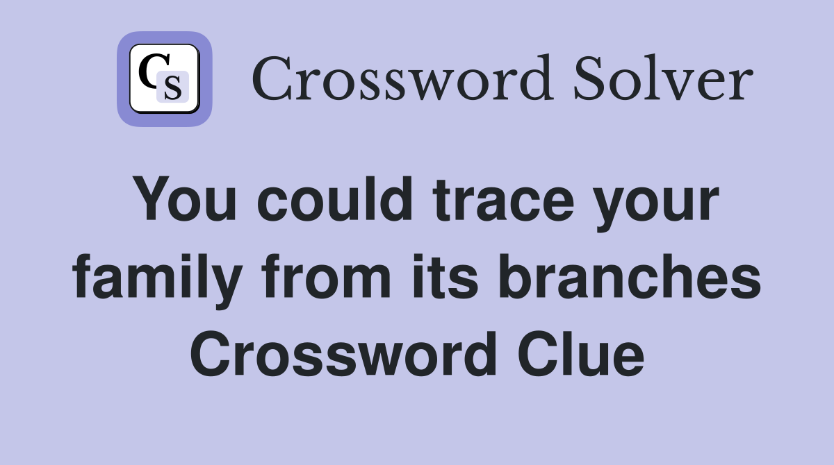 You could trace your family from its branches Crossword Clue