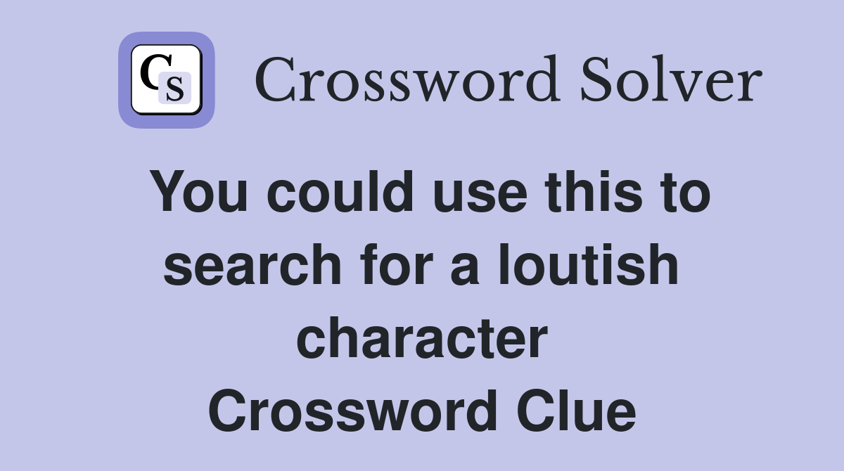 You could use this to search for a loutish character Crossword Clue