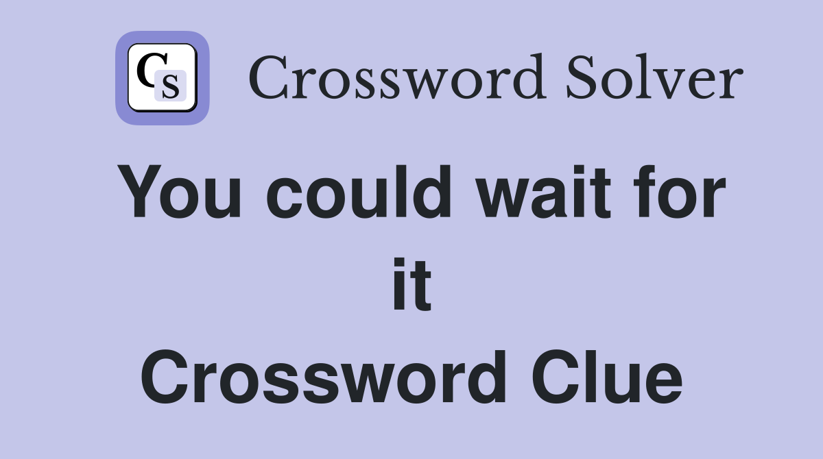 You could wait for it Crossword Clue