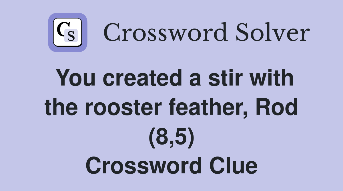 You created a stir with the rooster feather, Rod (8,5) Crossword Clue