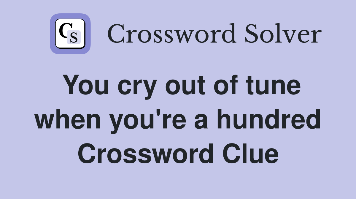 You cry out of tune when you're a hundred Crossword Clue