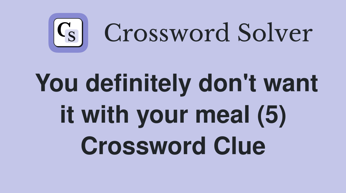 You definitely don't want it with your meal (5) Crossword Clue