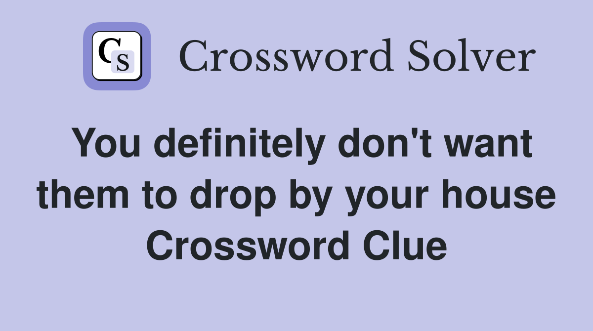 You definitely don't want them to drop by your house Crossword Clue