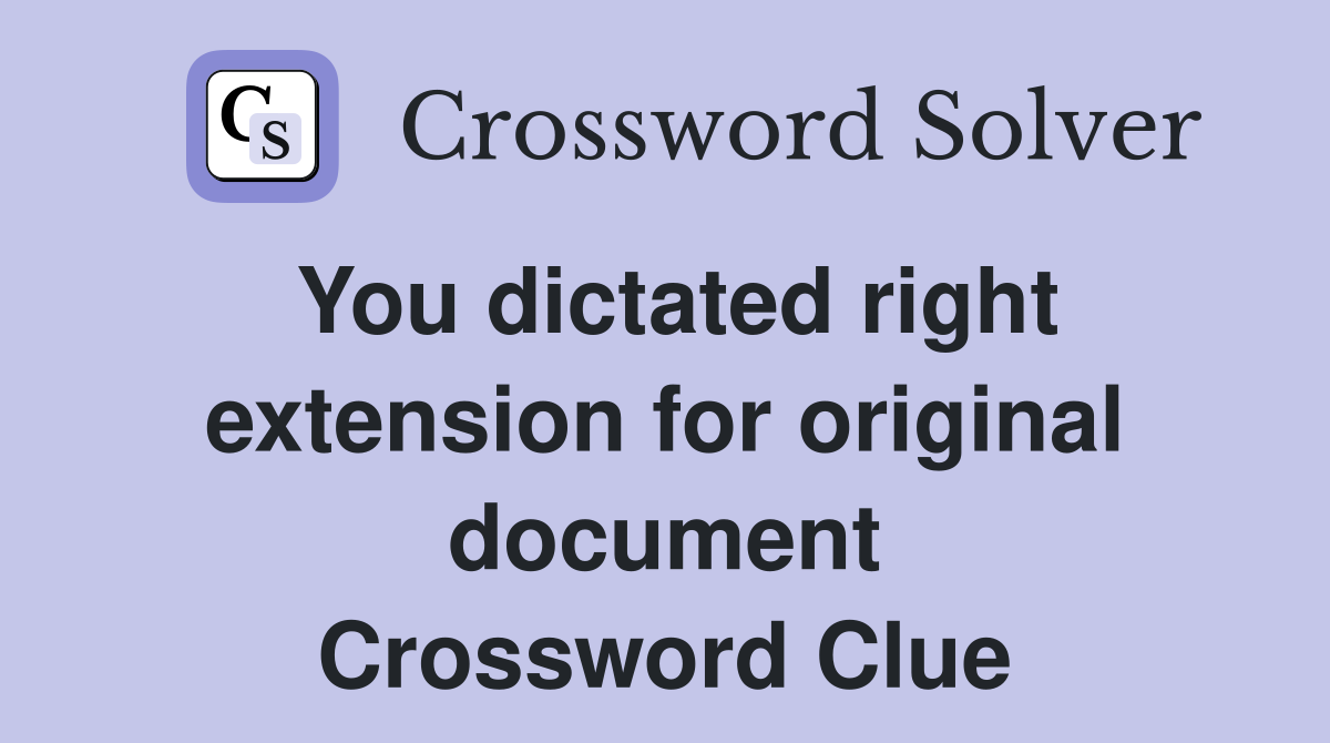 You dictated right extension for original document Crossword Clue