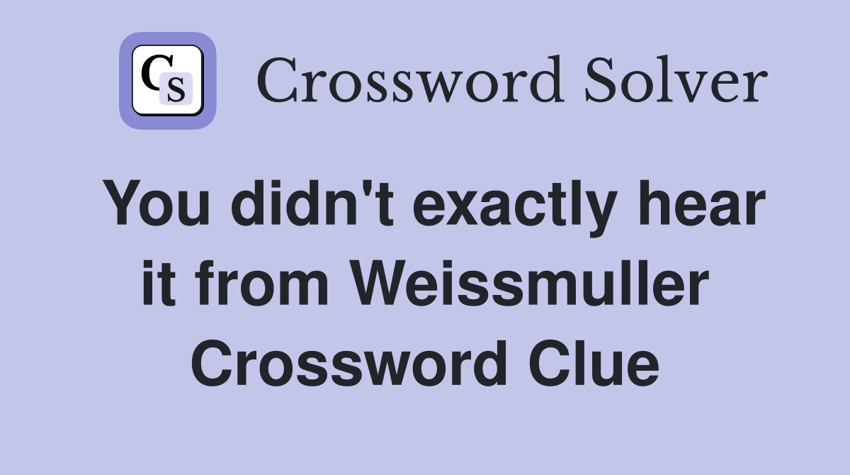 You didn't exactly hear it from Weissmuller Crossword Clue