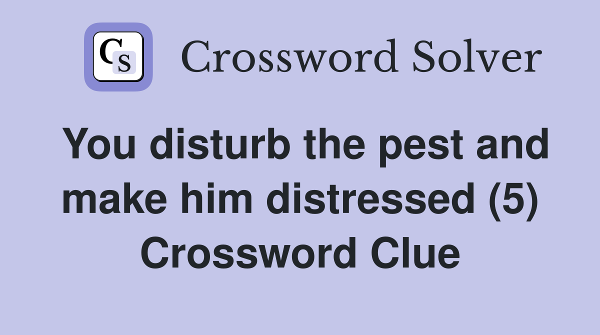You disturb the pest and make him distressed (5) Crossword Clue