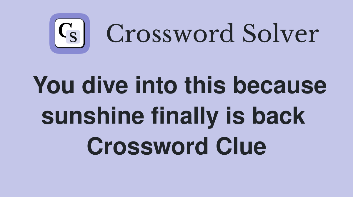 You dive into this because sunshine finally is back  Crossword Clue